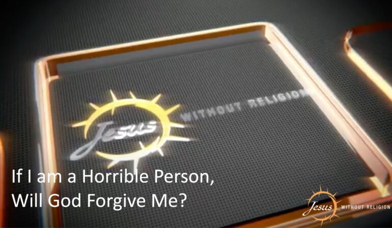 If I am a Horrible Person, Will God Forgive Me?