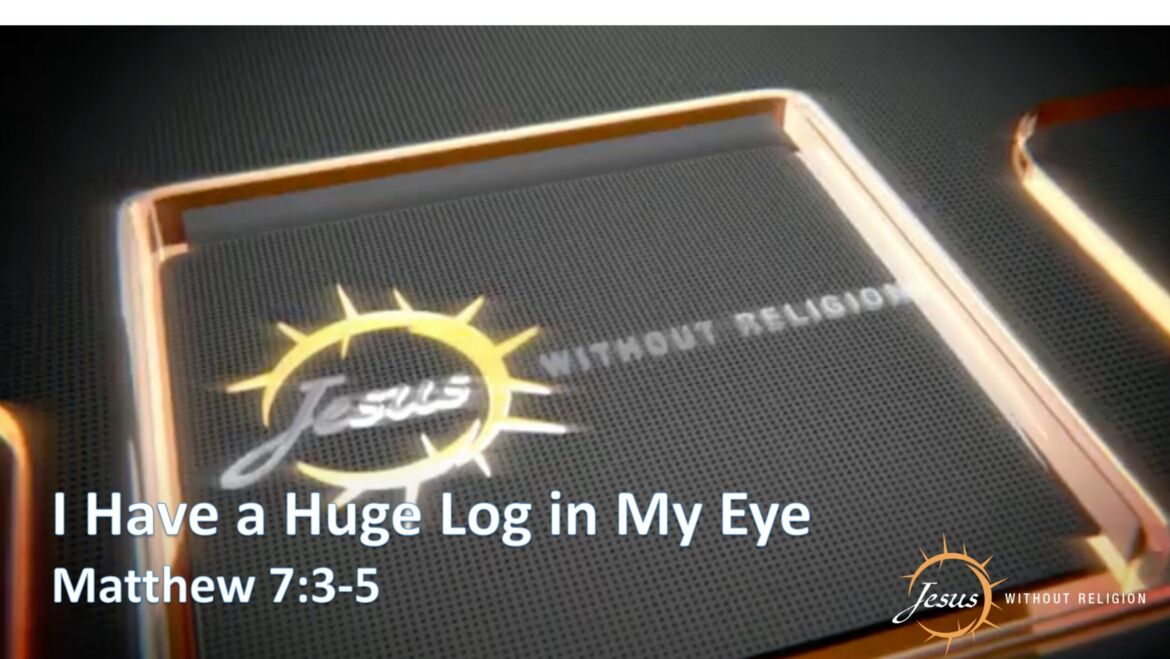 I Have a Huge Log in My Eye – Matthew 7:3–5