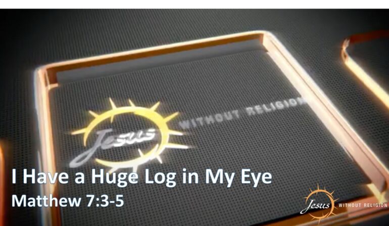I Have a Huge Log in My Eye – Matthew 7:3โ5